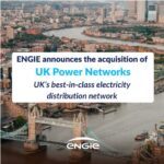 Engie annonce l’acquisition de UK Power Networks, distributeur d’électricité de référence au Royaume-Uni
